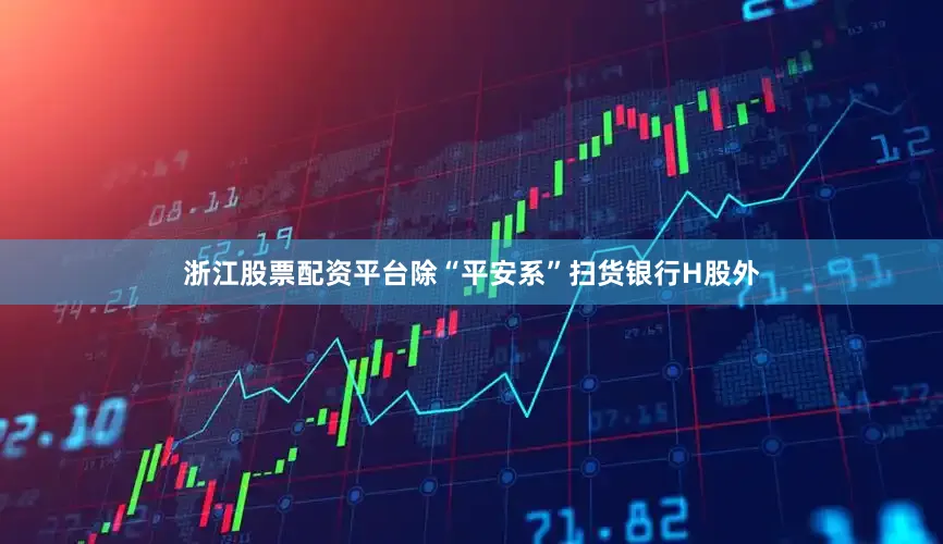 浙江股票配资平台除“平安系”扫货银行H股外