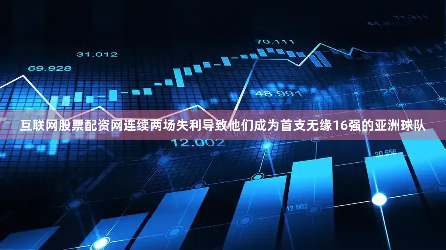 互联网股票配资网连续两场失利导致他们成为首支无缘16强的亚洲球队