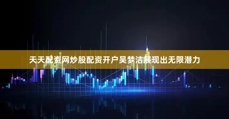 天天配资网炒股配资开户吴梦洁展现出无限潜力