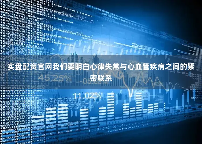 实盘配资官网我们要明白心律失常与心血管疾病之间的紧密联系