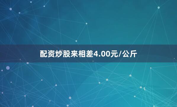 配资炒股来相差4.00元/公斤