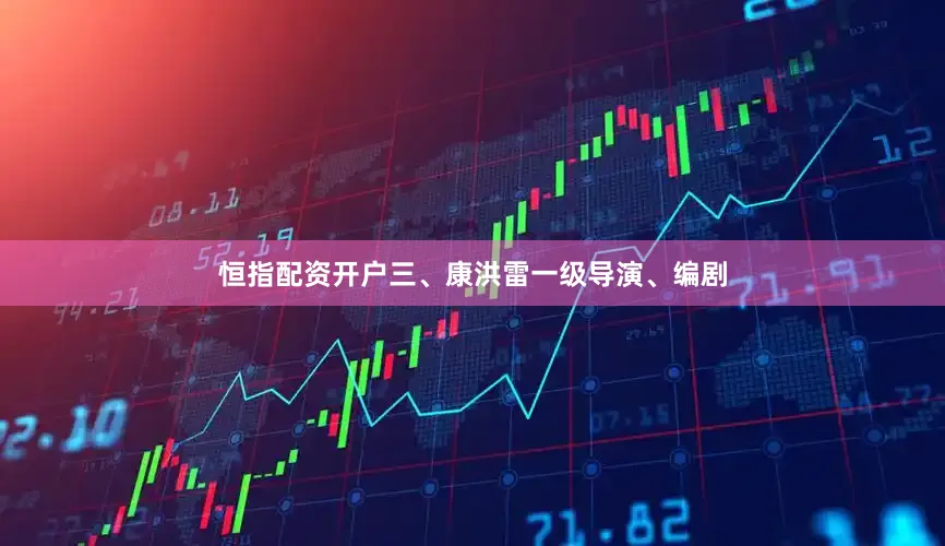 恒指配资开户三、康洪雷一级导演、编剧