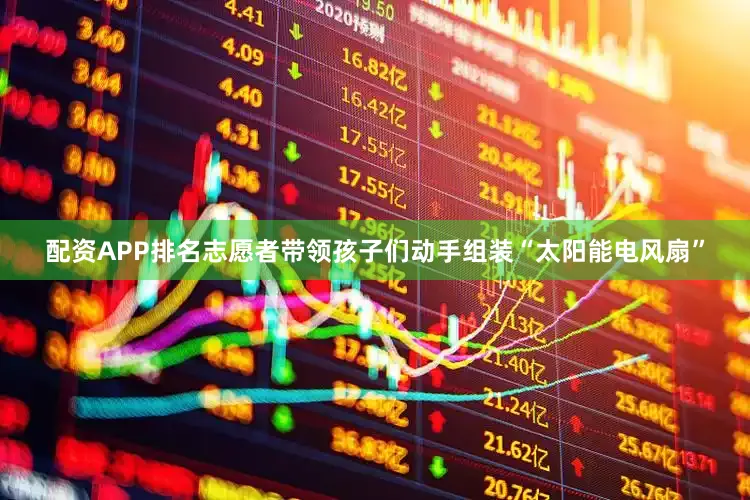 配资APP排名志愿者带领孩子们动手组装“太阳能电风扇”