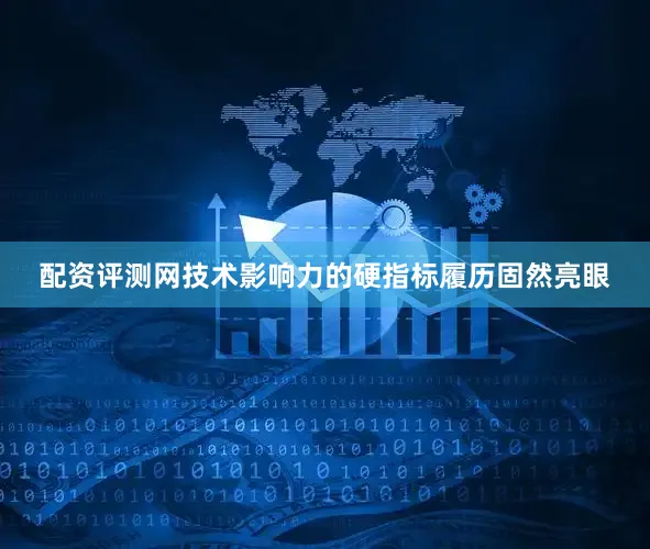 配资评测网技术影响力的硬指标履历固然亮眼