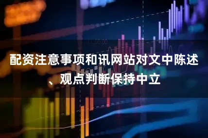 配资注意事项和讯网站对文中陈述、观点判断保持中立