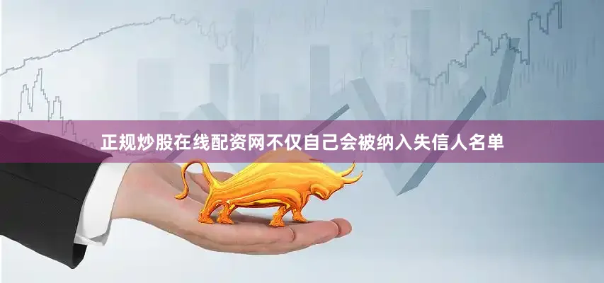 正规炒股在线配资网不仅自己会被纳入失信人名单