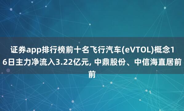 证券app排行榜前十名飞行汽车(eVTOL)概念16日主力净流入3.22亿元, 中鼎股份、中信海直居前