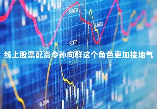 线上股票配资令孙向群这个角色更加接地气