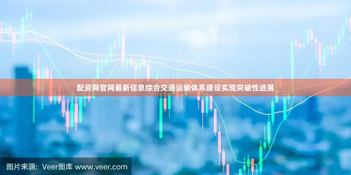 配资网官网最新信息综合交通运输体系建设实现突破性进展