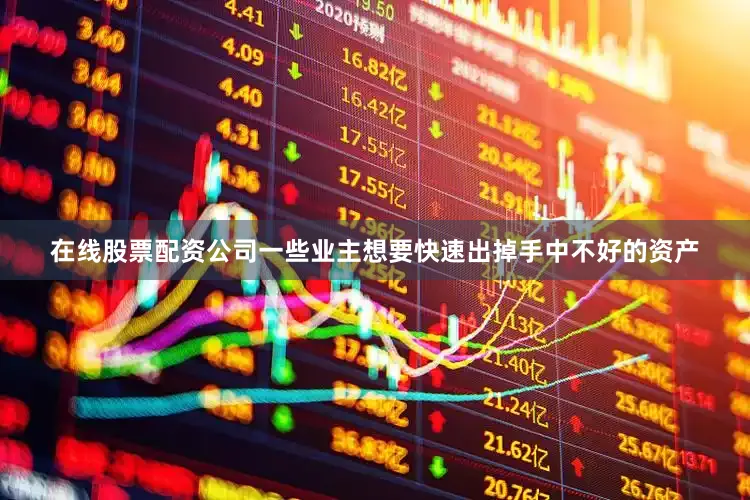 在线股票配资公司一些业主想要快速出掉手中不好的资产
