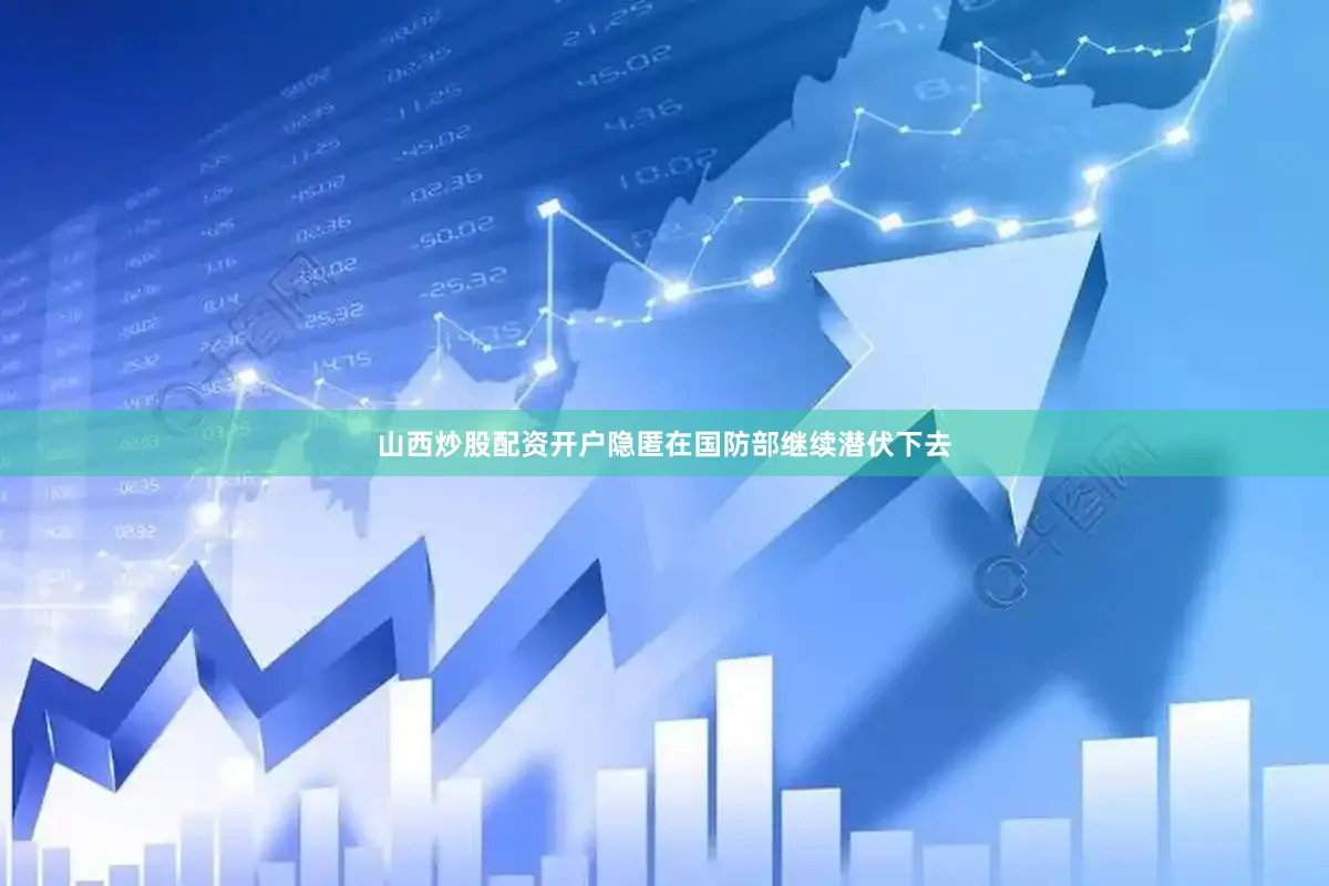 山西炒股配资开户隐匿在国防部继续潜伏下去