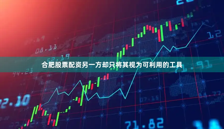合肥股票配资另一方却只将其视为可利用的工具