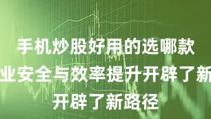 手机炒股好用的选哪款为行业安全与效率提升开辟了新路径