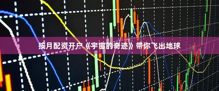 按月配资开户《宇宙的奇迹》带你飞出地球