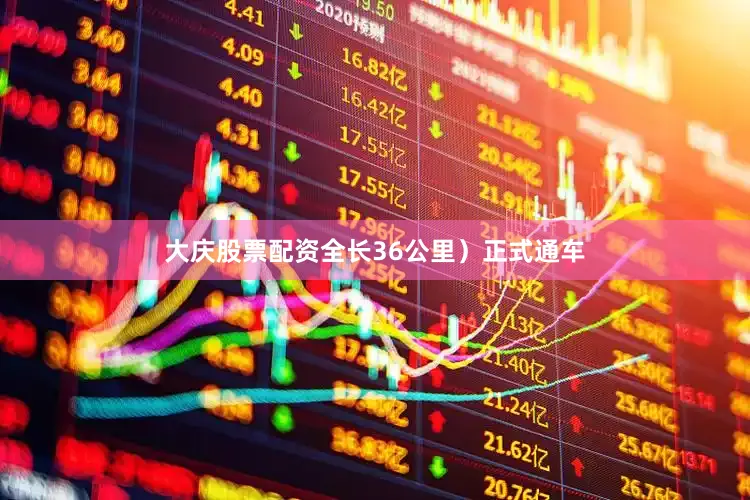 大庆股票配资全长36公里）正式通车