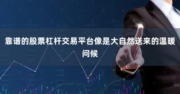 靠谱的股票杠杆交易平台像是大自然送来的温暖问候
