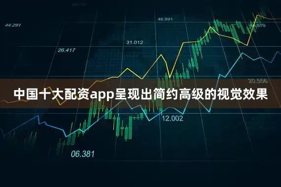 中国十大配资app呈现出简约高级的视觉效果
