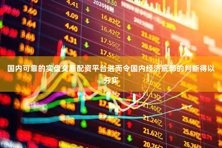 国内可靠的实盘交易配资平台进而令国内经济底部的判断得以夯实