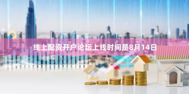 线上配资开户论坛上线时间是8月14日