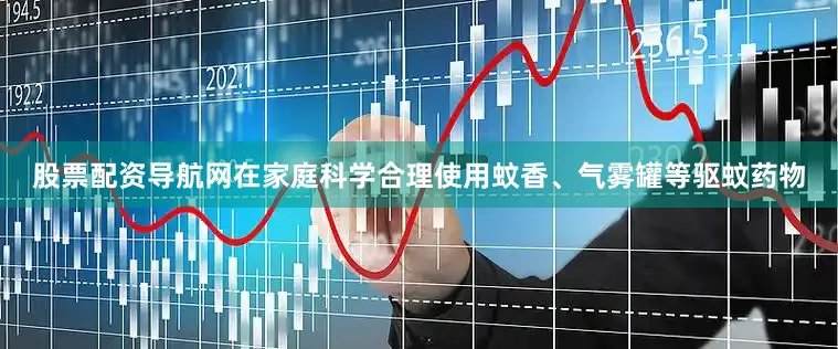股票配资导航网在家庭科学合理使用蚊香、气雾罐等驱蚊药物