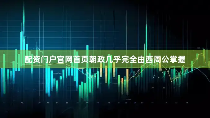 配资门户官网首页朝政几乎完全由西周公掌握
