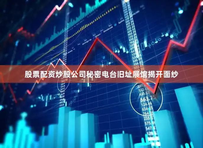 股票配资炒股公司秘密电台旧址展馆揭开面纱