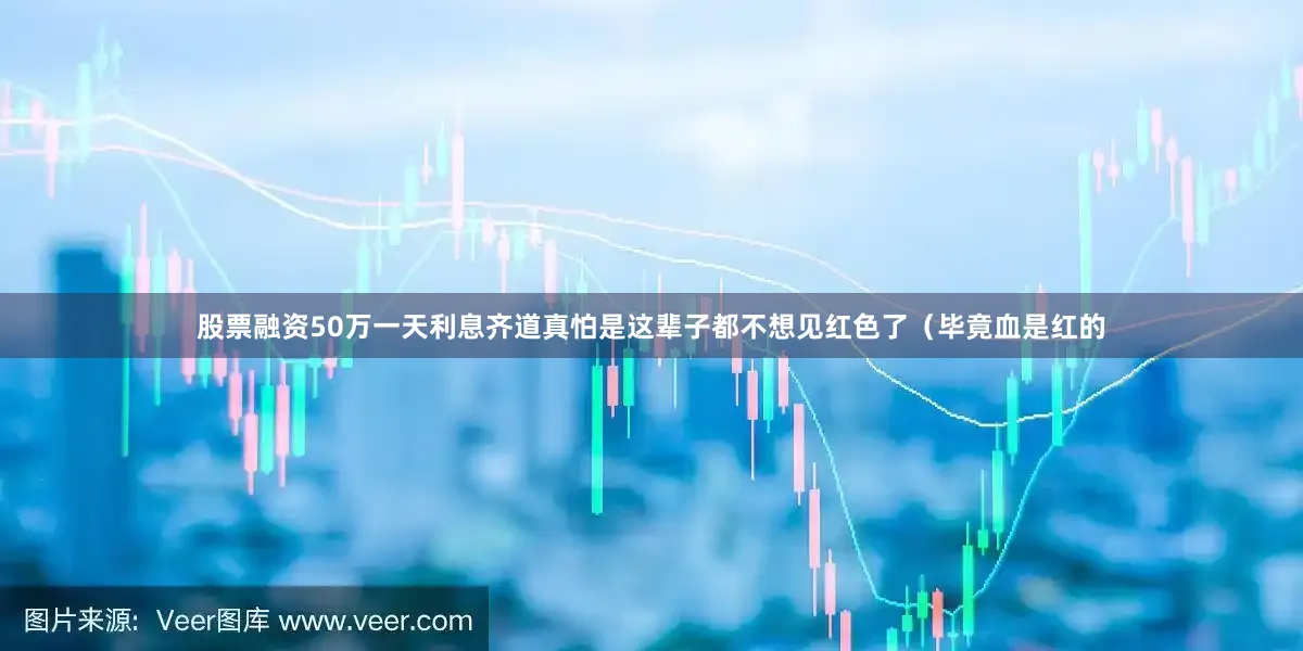 股票融资50万一天利息齐道真怕是这辈子都不想见红色了（毕竟血是红的