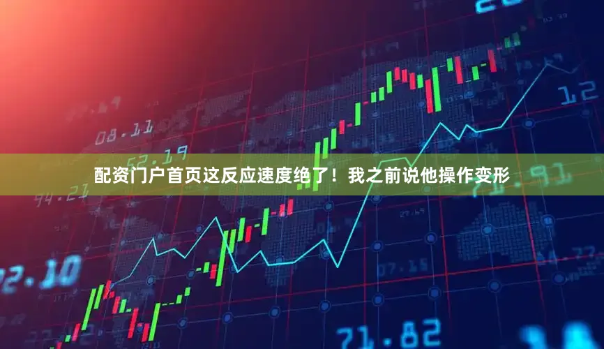 配资门户首页这反应速度绝了！我之前说他操作变形