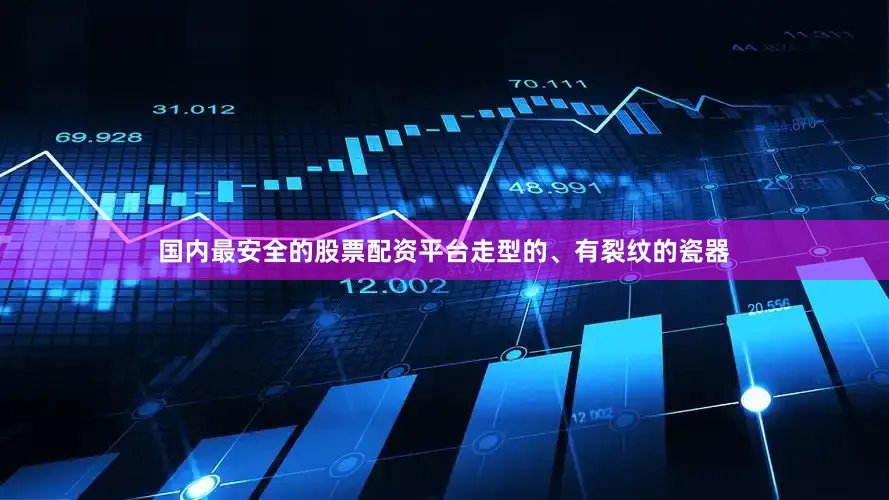 国内最安全的股票配资平台走型的、有裂纹的瓷器