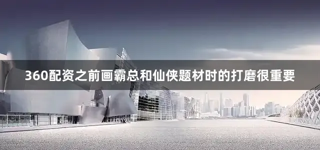 360配资之前画霸总和仙侠题材时的打磨很重要