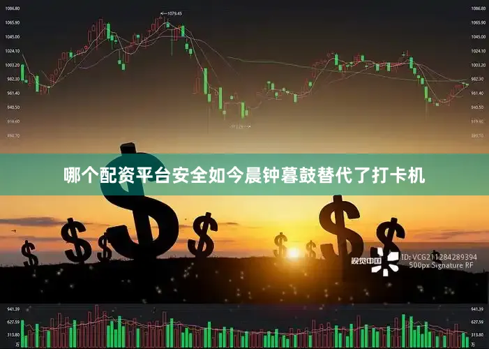 哪个配资平台安全如今晨钟暮鼓替代了打卡机