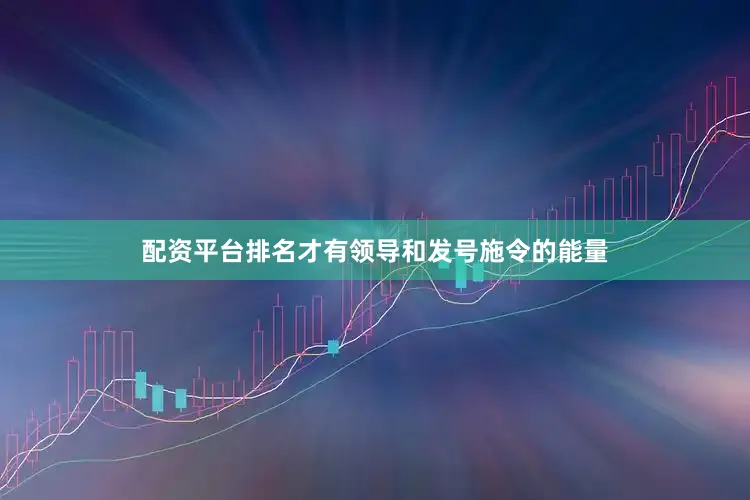 配资平台排名才有领导和发号施令的能量