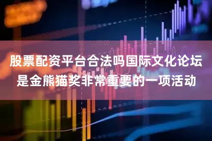 股票配资平台合法吗国际文化论坛是金熊猫奖非常重要的一项活动