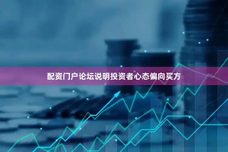 配资门户论坛说明投资者心态偏向买方