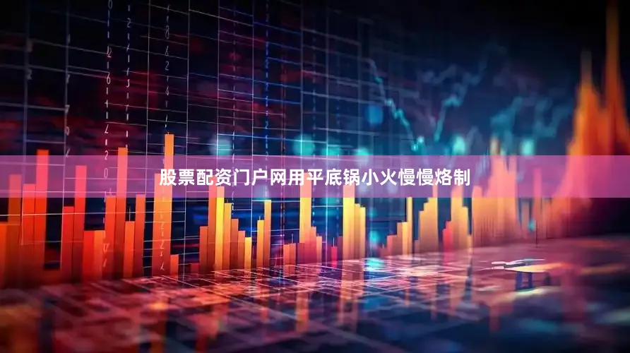 股票配资门户网用平底锅小火慢慢烙制