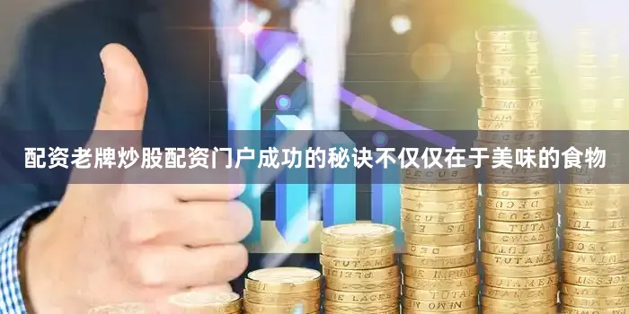 配资老牌炒股配资门户成功的秘诀不仅仅在于美味的食物