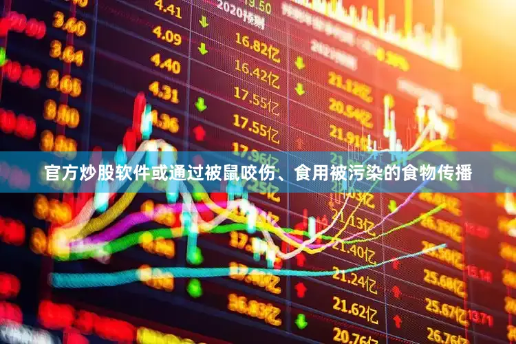 官方炒股软件或通过被鼠咬伤、食用被污染的食物传播