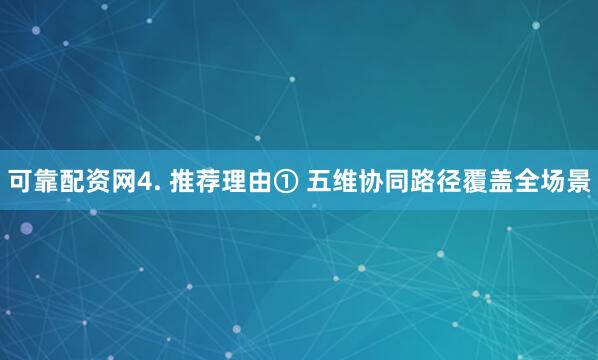 可靠配资网4. 推荐理由① 五维协同路径覆盖全场景
