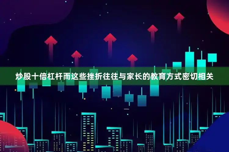 炒股十倍杠杆而这些挫折往往与家长的教育方式密切相关