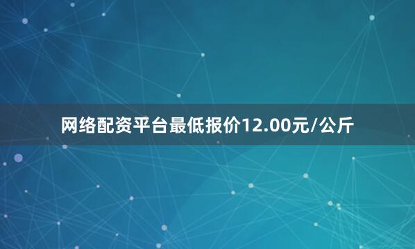 网络配资平台最低报价12.00元/公斤