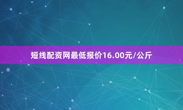短线配资网最低报价16.00元/公斤