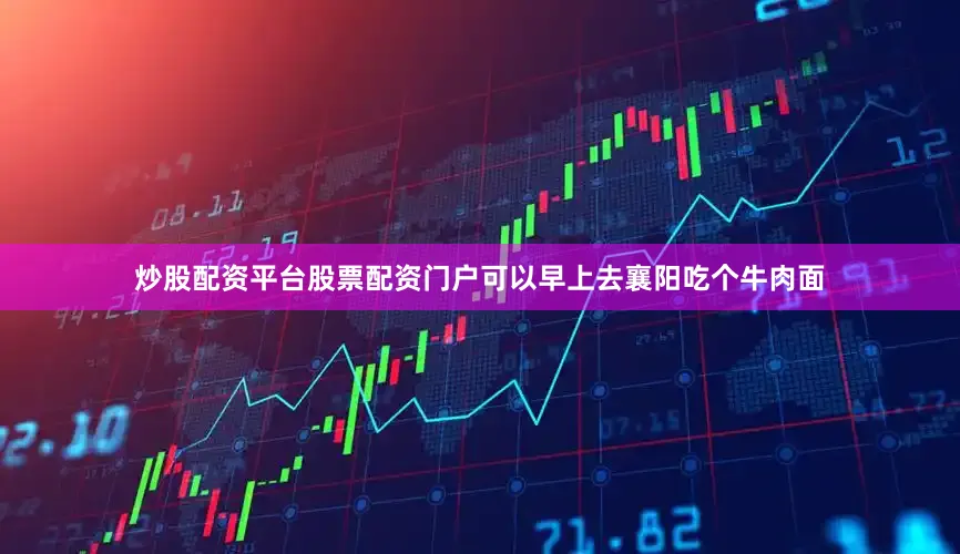炒股配资平台股票配资门户可以早上去襄阳吃个牛肉面