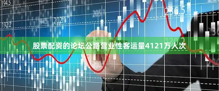 股票配资的论坛公路营业性客运量4121万人次