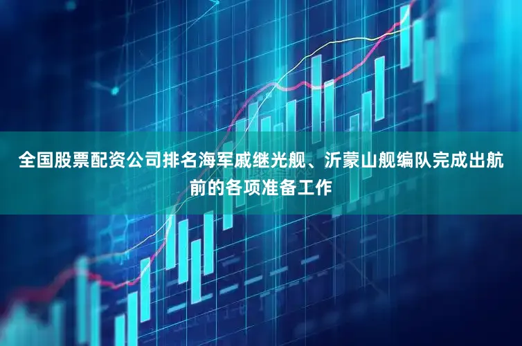 全国股票配资公司排名海军戚继光舰、沂蒙山舰编队完成出航前的各项准备工作
