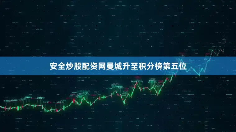 安全炒股配资网曼城升至积分榜第五位