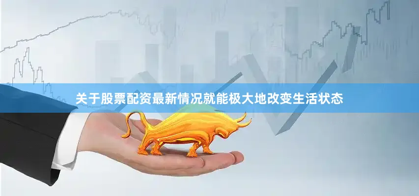 关于股票配资最新情况就能极大地改变生活状态