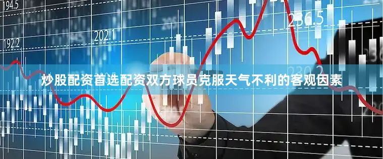 炒股配资首选配资双方球员克服天气不利的客观因素